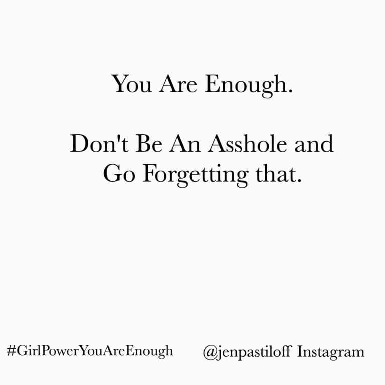 You’re Enough. Don’t Be An Asshole & Go Forgetting That.